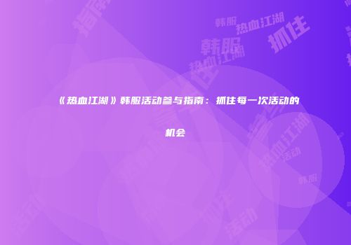 《热血江湖》韩服活动参与指南：抓住每一次活动的机会