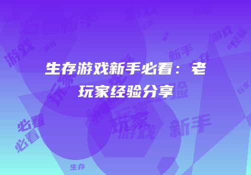 生存游戏新手必看：老玩家经验分享
