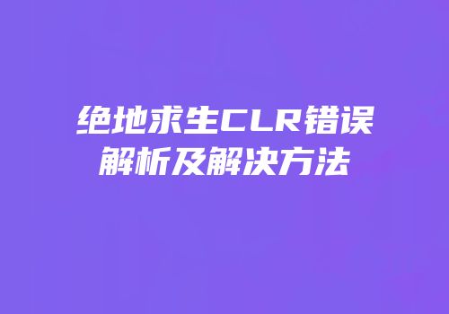 绝地求生CLR错误解析及解决方法