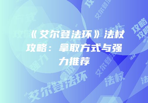 《艾尔登法环》法杖攻略：拿取方式与强力推荐
