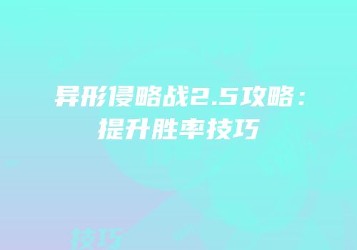 异形侵略战2.5攻略：提升胜率技巧