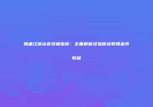 热血江湖冰宫终极指南:全面解析经验值获取和金币收益