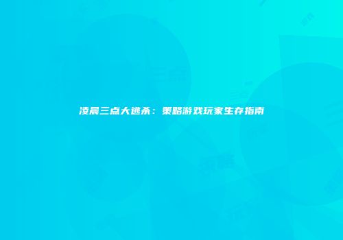 凌晨三点大逃杀：策略游戏玩家生存指南
