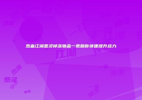 热血江湖恶灵掉落物品一览助你快速提升战力