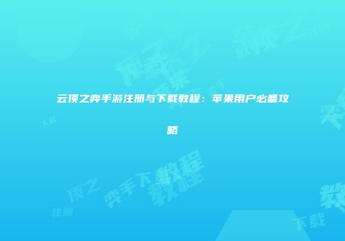 云顶之弈手游注册与下载教程：苹果用户必备攻略