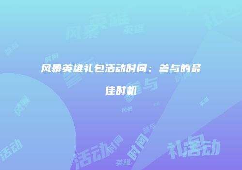 风暴英雄礼包活动时间：参与的最佳时机