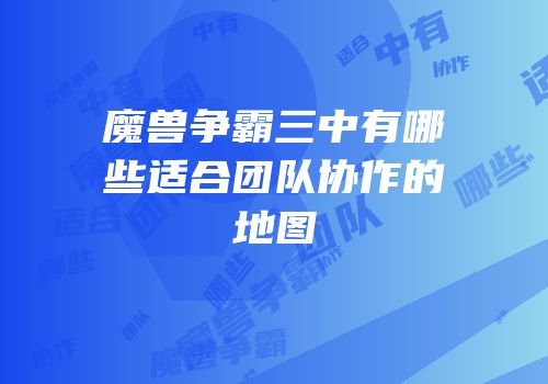 魔兽争霸三中有哪些适合团队协作的地图