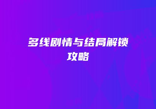 多线剧情与结局解锁攻略