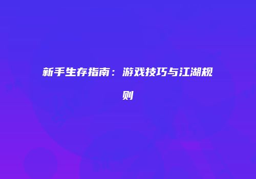 新手生存指南：游戏技巧与江湖规则