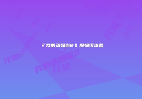 《我的汤姆猫2》保姆级攻略