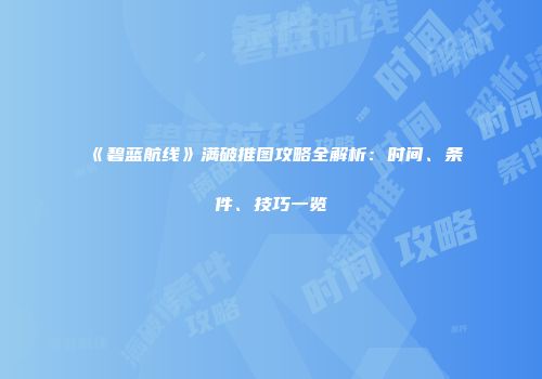 《碧蓝航线》满破推图攻略全解析：时间、条件、技巧一览