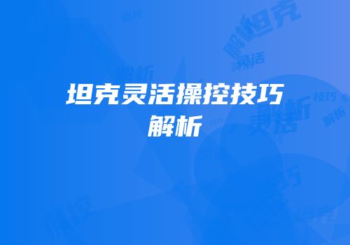 坦克灵活操控技巧解析
