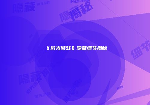 《微光游戏》隐藏细节揭秘