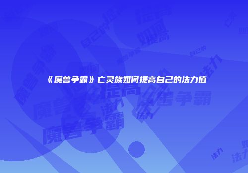 《魔兽争霸》亡灵族如何提高自己的法力值