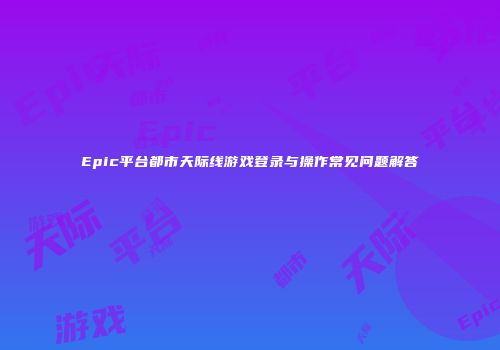Epic平台都市天际线游戏登录与操作常见问题解答