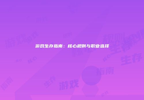 游戏生存指南：核心规则与职业选择