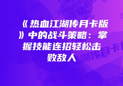 《热血江湖传月卡版》中的战斗策略：掌握技能连招轻松击败敌人