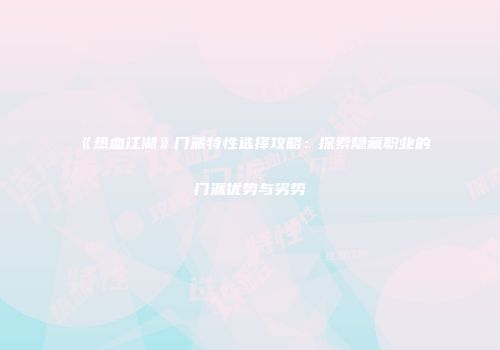 《热血江湖》门派特性选择攻略：探索隐藏职业的门派优势与劣势