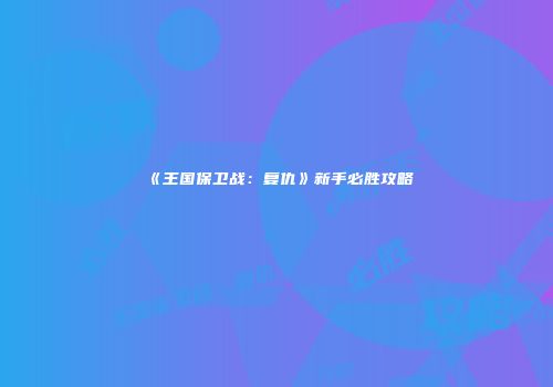 《王国保卫战：复仇》新手必胜攻略