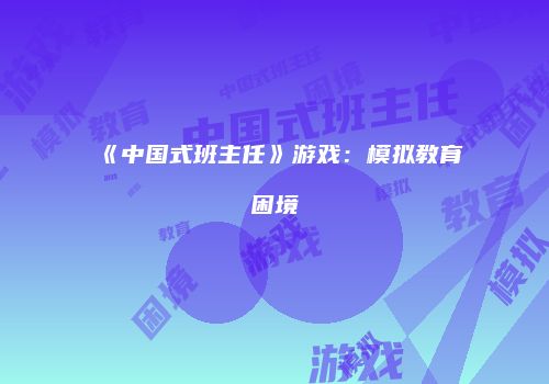 《中国式班主任》游戏：模拟教育困境