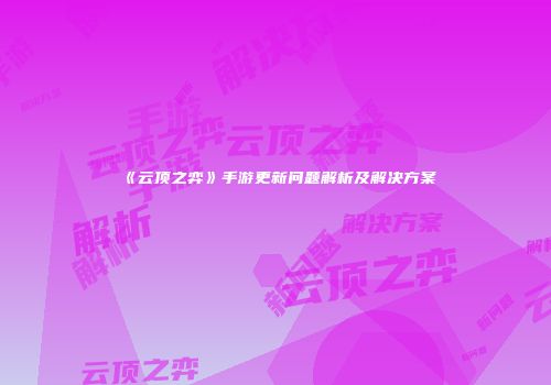 《云顶之弈》手游更新问题解析及解决方案