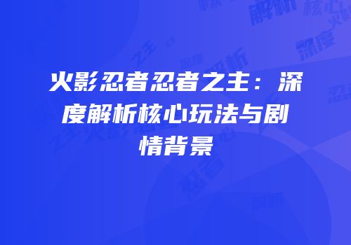 火影忍者忍者之主：深度解析核心玩法与剧情背景