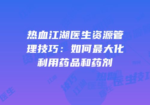 热血江湖医生资源管理技巧：如何最大化利用药品和药剂