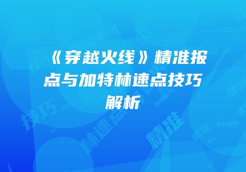 《穿越火线》精准报点与加特林速点技巧解析