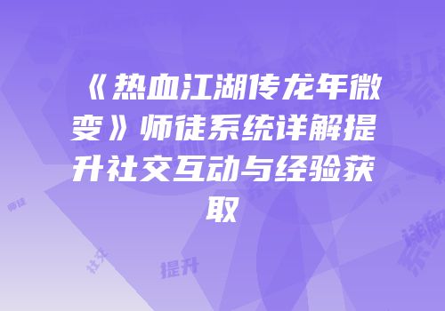 《热血江湖传龙年微变》师徒系统详解提升社交互动与经验获取