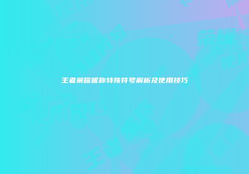 王者荣耀昵称特殊符号解析及使用技巧