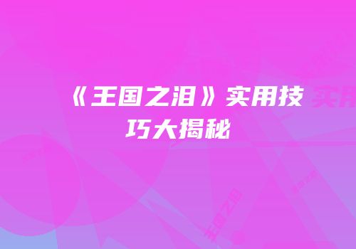 《王国之泪》实用技巧大揭秘
