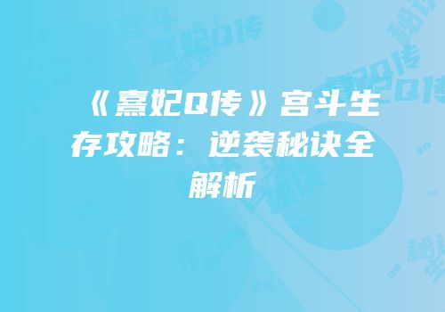 《熹妃Q传》宫斗生存攻略：逆袭秘诀全解析
