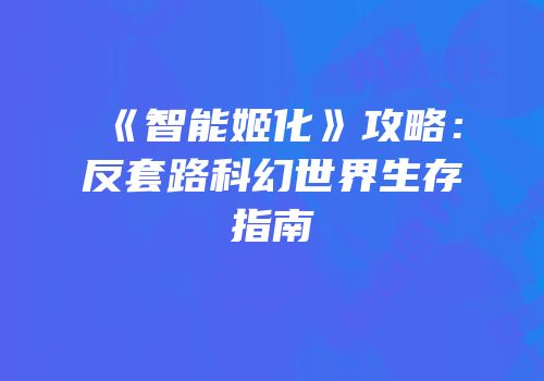 《智能姬化》攻略：反套路科幻世界生存指南