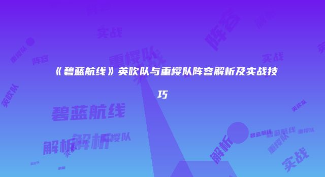 《碧蓝航线》英吹队与重樱队阵容解析及实战技巧