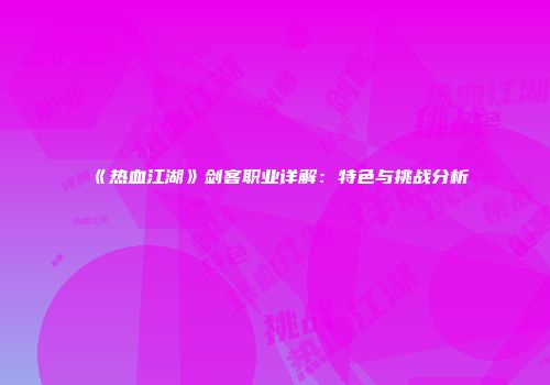 《热血江湖》剑客职业详解：特色与挑战分析