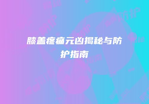 膝盖疼痛元凶揭秘与防护指南