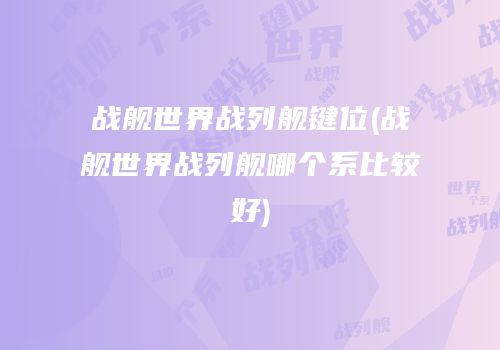 战舰世界战列舰键位(战舰世界战列舰哪个系比较好)