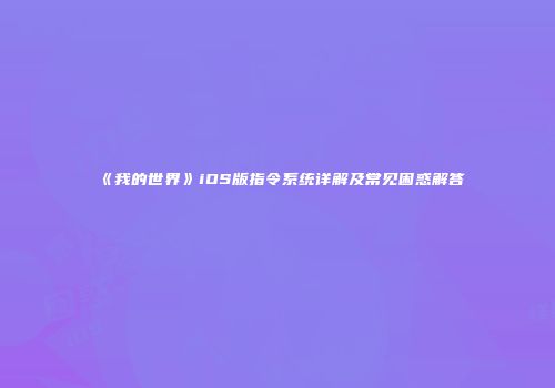 《我的世界》iOS版指令系统详解及常见困惑解答