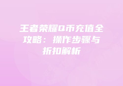 王者荣耀Q币充值全攻略：操作步骤与折扣解析