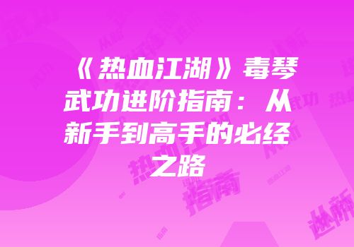 《热血江湖》毒琴武功进阶指南：从新手到高手的必经之路