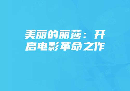 美丽的丽莎：开启电影革命之作
