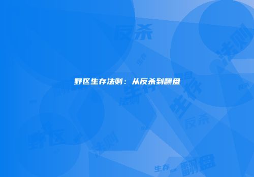 野区生存法则：从反杀到翻盘