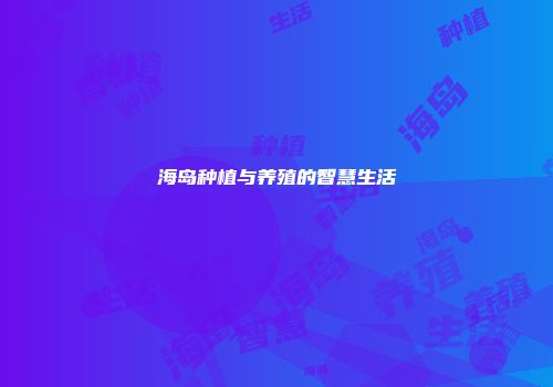海岛种植与养殖的智慧生活