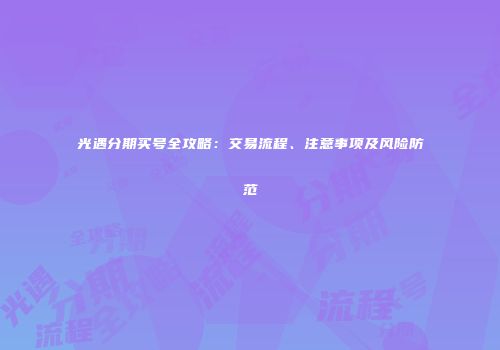 光遇分期买号全攻略：交易流程、注意事项及风险防范