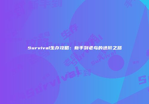 Survival生存攻略：新手到老鸟的进阶之路