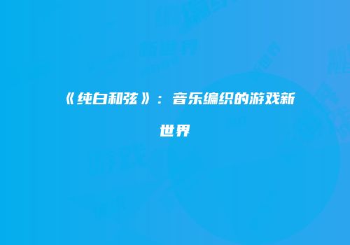 《纯白和弦》：音乐编织的游戏新世界
