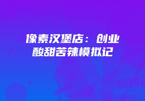 像素汉堡店：创业酸甜苦辣模拟记