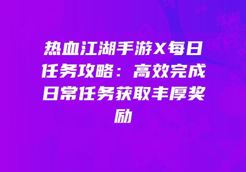 热血江湖手游X每日任务攻略：高效完成日常任务获取丰厚奖励