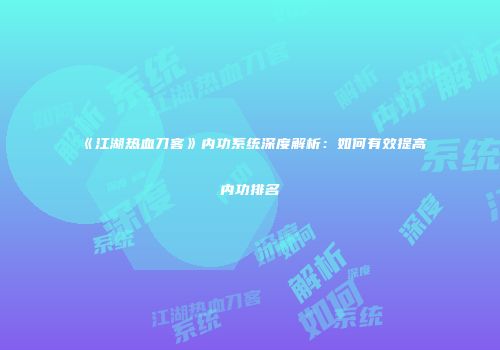 《江湖热血刀客》内功系统深度解析：如何有效提高内功排名