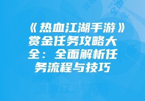 《热血江湖手游》赏金任务攻略大全：全面解析任务流程与技巧